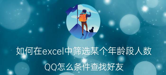 如何在excel中筛选某个年龄段人数 QQ怎么条件查找好友？